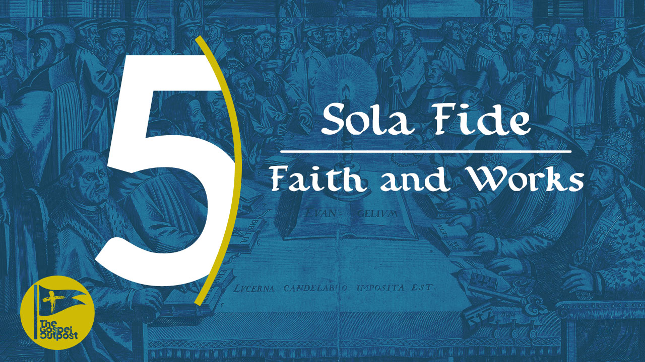 Sola Fide | Faith And Works - The Gospel Outpost